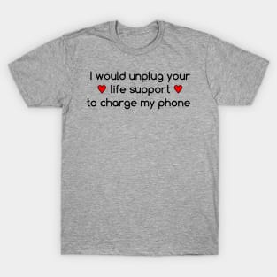 I would unplug your life support to charge my phone T-Shirt